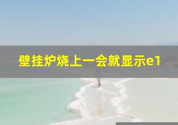 壁挂炉烧上一会就显示e1