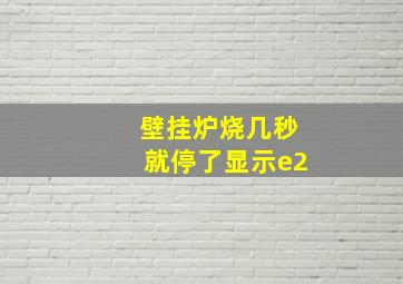 壁挂炉烧几秒就停了显示e2