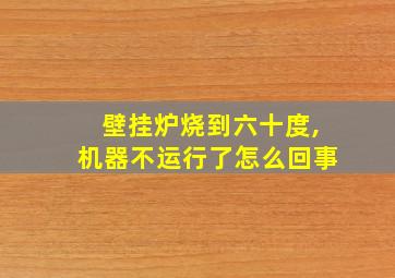 壁挂炉烧到六十度,机器不运行了怎么回事