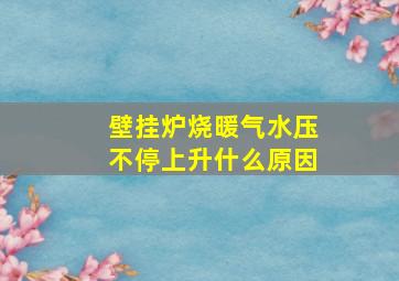 壁挂炉烧暖气水压不停上升什么原因