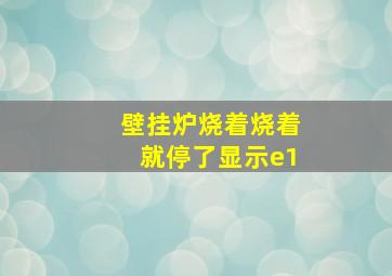 壁挂炉烧着烧着就停了显示e1