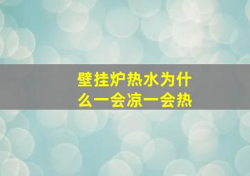 壁挂炉热水为什么一会凉一会热