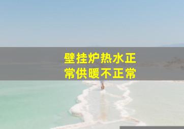 壁挂炉热水正常供暖不正常