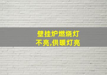 壁挂炉燃烧灯不亮,供暖灯亮