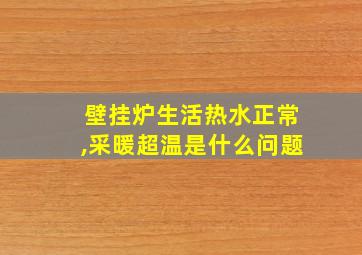 壁挂炉生活热水正常,采暖超温是什么问题