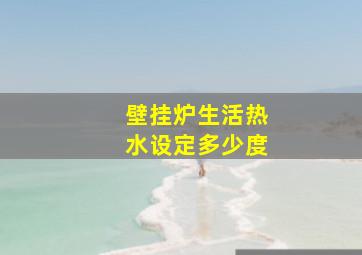 壁挂炉生活热水设定多少度