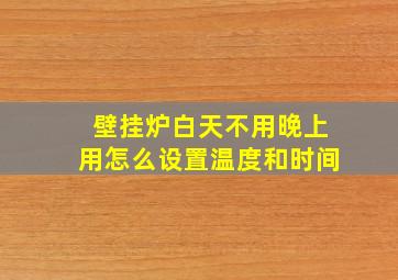 壁挂炉白天不用晚上用怎么设置温度和时间