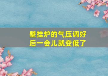 壁挂炉的气压调好后一会儿就变低了