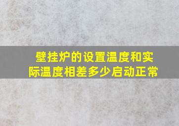 壁挂炉的设置温度和实际温度相差多少启动正常