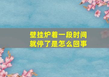 壁挂炉着一段时间就停了是怎么回事