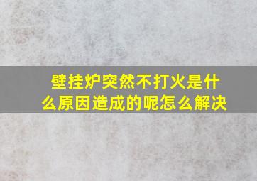 壁挂炉突然不打火是什么原因造成的呢怎么解决