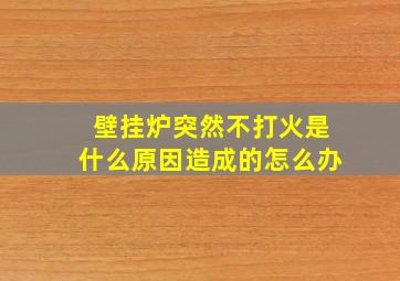 壁挂炉突然不打火是什么原因造成的怎么办