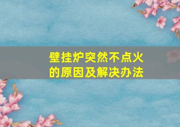 壁挂炉突然不点火的原因及解决办法