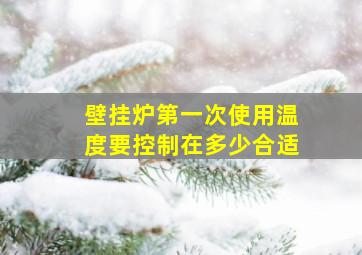 壁挂炉第一次使用温度要控制在多少合适