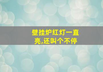 壁挂炉红灯一直亮,还叫个不停