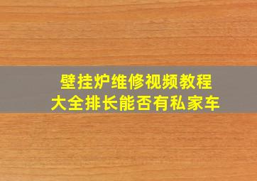 壁挂炉维修视频教程大全排长能否有私家车