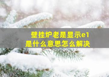 壁挂炉老是显示e1是什么意思怎么解决