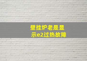 壁挂炉老是显示e2过热故障