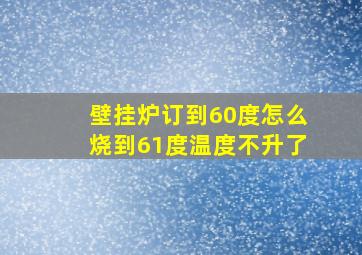 壁挂炉订到60度怎么烧到61度温度不升了