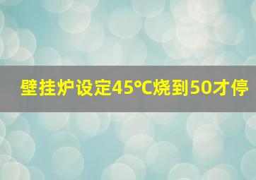 壁挂炉设定45℃烧到50才停