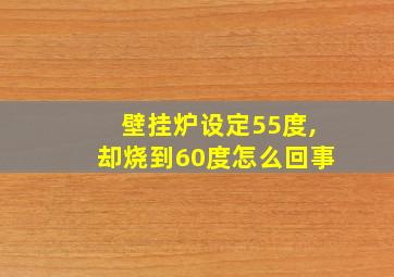 壁挂炉设定55度,却烧到60度怎么回事