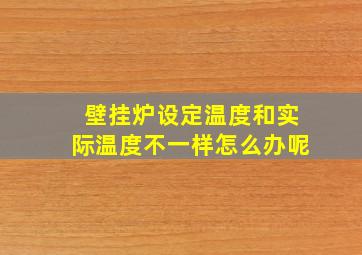 壁挂炉设定温度和实际温度不一样怎么办呢