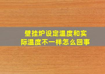 壁挂炉设定温度和实际温度不一样怎么回事