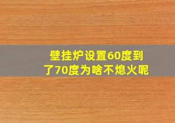 壁挂炉设置60度到了70度为啥不熄火呢