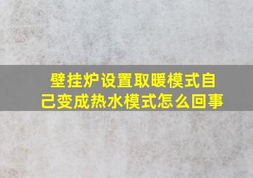 壁挂炉设置取暖模式自己变成热水模式怎么回事