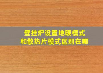 壁挂炉设置地暖模式和散热片模式区别在哪