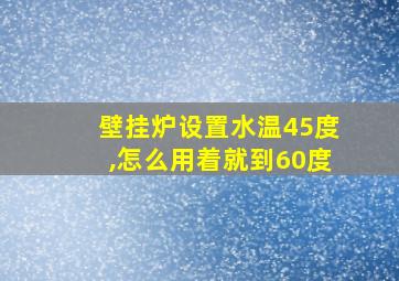 壁挂炉设置水温45度,怎么用着就到60度