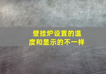 壁挂炉设置的温度和显示的不一样