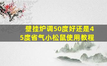 壁挂炉调50度好还是45度省气小松鼠使用教程