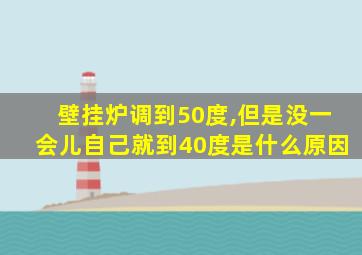 壁挂炉调到50度,但是没一会儿自己就到40度是什么原因