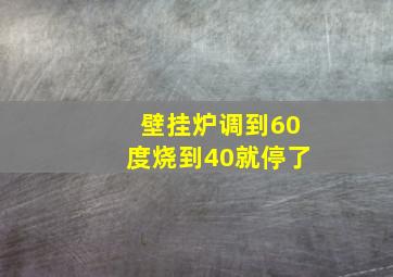 壁挂炉调到60度烧到40就停了