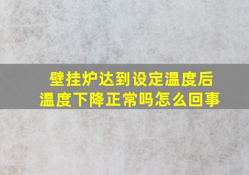 壁挂炉达到设定温度后温度下降正常吗怎么回事