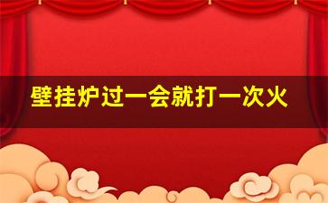 壁挂炉过一会就打一次火