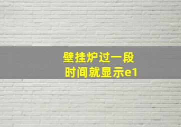 壁挂炉过一段时间就显示e1