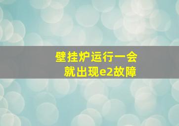 壁挂炉运行一会就出现e2故障