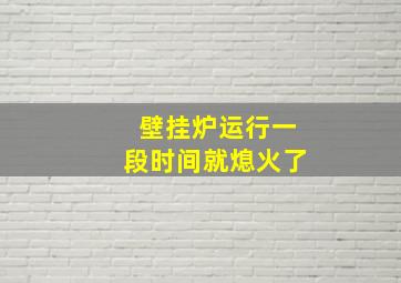 壁挂炉运行一段时间就熄火了