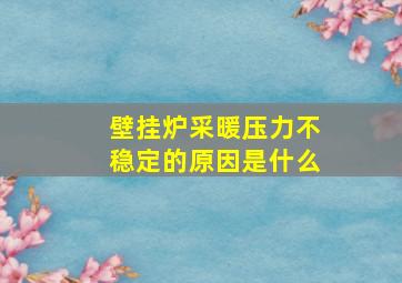 壁挂炉采暖压力不稳定的原因是什么