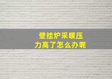 壁挂炉采暖压力高了怎么办呢