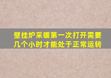 壁挂炉采暖第一次打开需要几个小时才能处于正常运转