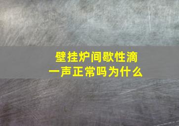 壁挂炉间歇性滴一声正常吗为什么