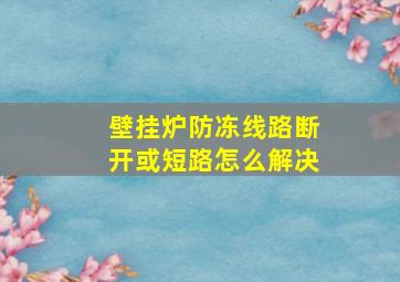 壁挂炉防冻线路断开或短路怎么解决