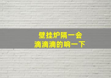 壁挂炉隔一会滴滴滴的响一下