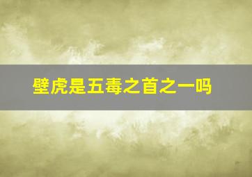 壁虎是五毒之首之一吗