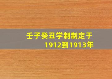 壬子癸丑学制制定于1912到1913年