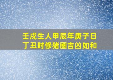 壬戌生人甲辰年庚子日丁丑时修猪圈吉凶如和