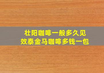 壮阳咖啡一般多久见效泰金马咖啡多钱一包